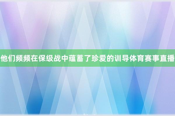 他们频频在保级战中蕴蓄了珍爱的训导体育赛事直播