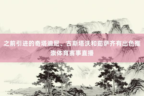之前引进的奇塔迪尼、古斯塔沃和茹萨齐有出色推崇体育赛事直播