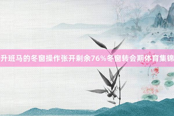 升班马的冬窗操作张开剩余76%冬窗转会期体育集锦