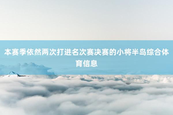 本赛季依然两次打进名次赛决赛的小将半岛综合体育信息