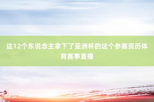 这12个东说念主拿下了亚洲杯的这个参赛资历体育赛事直播