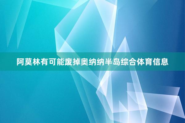 阿莫林有可能废掉奥纳纳半岛综合体育信息