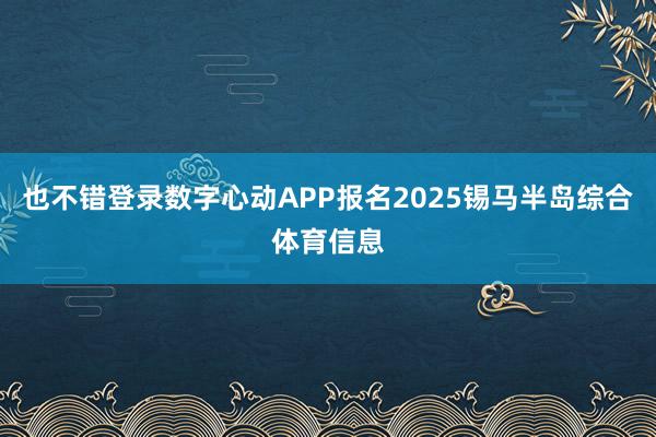 也不错登录数字心动APP报名2025锡马半岛综合体育信息