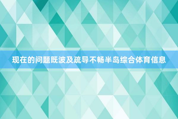 现在的问题既波及疏导不畅半岛综合体育信息