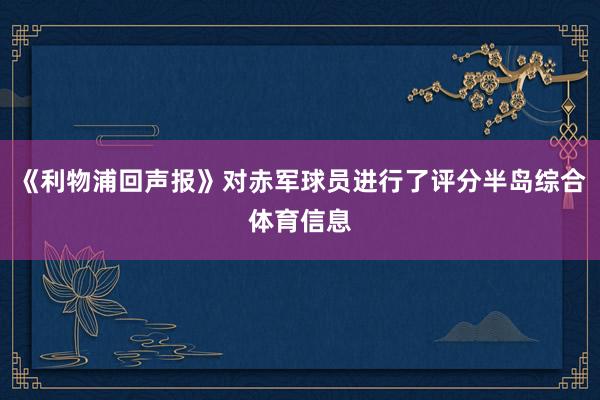 《利物浦回声报》对赤军球员进行了评分半岛综合体育信息