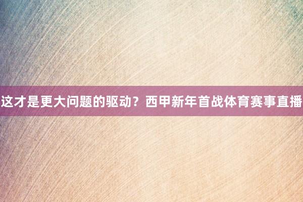 这才是更大问题的驱动？西甲新年首战体育赛事直播