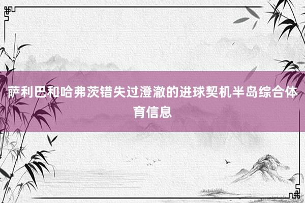 萨利巴和哈弗茨错失过澄澈的进球契机半岛综合体育信息