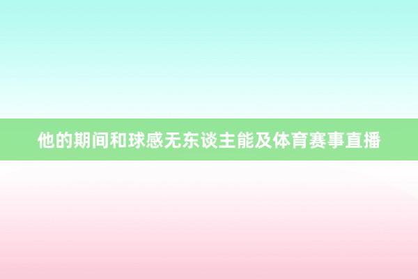 他的期间和球感无东谈主能及体育赛事直播
