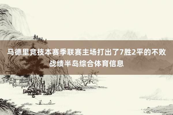 马德里竞技本赛季联赛主场打出了7胜2平的不败战绩半岛综合体育信息
