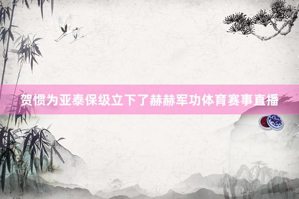 贺惯为亚泰保级立下了赫赫军功体育赛事直播