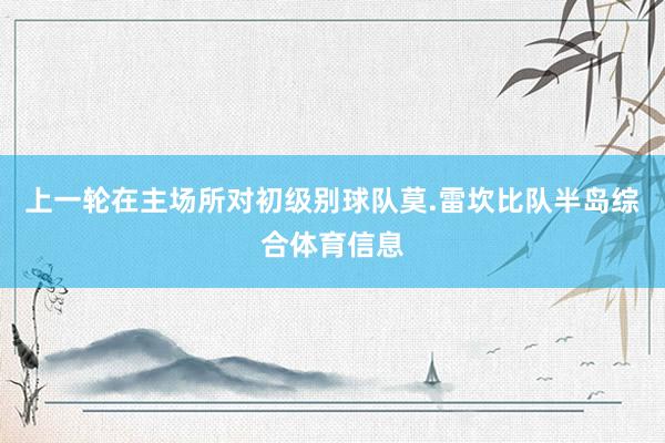 上一轮在主场所对初级别球队莫.雷坎比队半岛综合体育信息