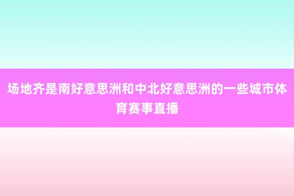 场地齐是南好意思洲和中北好意思洲的一些城市体育赛事直播