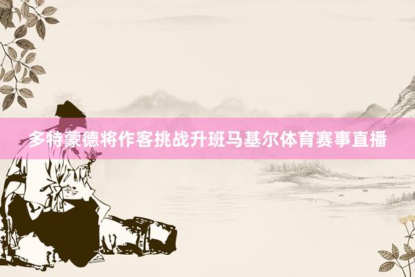 多特蒙德将作客挑战升班马基尔体育赛事直播
