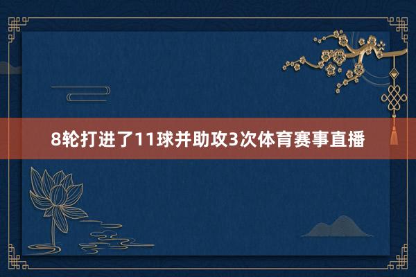 8轮打进了11球并助攻3次体育赛事直播