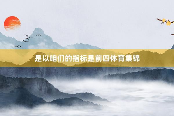 是以咱们的指标是前四体育集锦