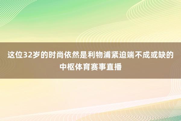 这位32岁的时尚依然是利物浦紧迫端不成或缺的中枢体育赛事直播