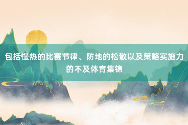 包括慢热的比赛节律、防地的松散以及策略实施力的不及体育集锦