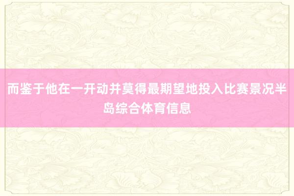 而鉴于他在一开动并莫得最期望地投入比赛景况半岛综合体育信息