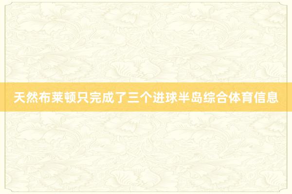 天然布莱顿只完成了三个进球半岛综合体育信息