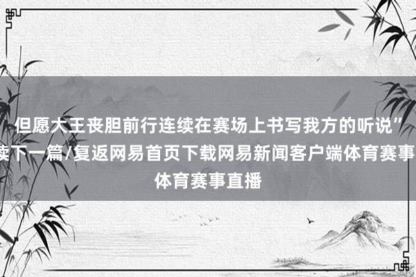 但愿大王丧胆前行连续在赛场上书写我方的听说”/阅读下一篇/复返网易首页下载网易新闻客户端体育赛事直播