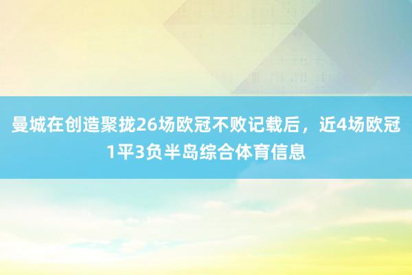 曼城在创造聚拢26场欧冠不败记载后，近4场欧冠1平3负半岛综合体育信息