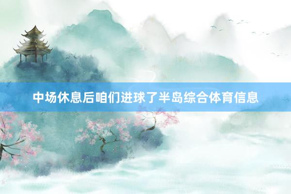 中场休息后咱们进球了半岛综合体育信息