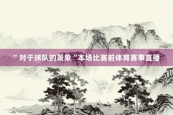 ”对于球队的景象“本场比赛前体育赛事直播