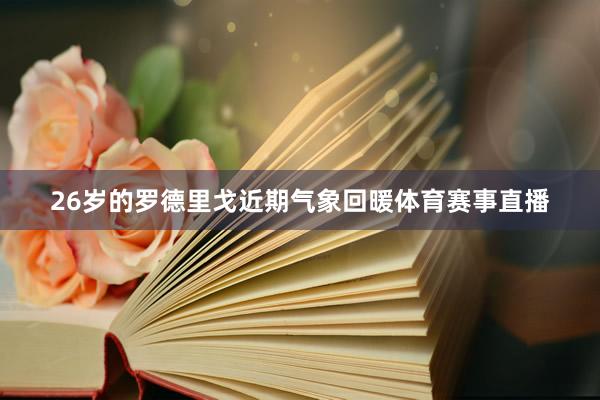 26岁的罗德里戈近期气象回暖体育赛事直播