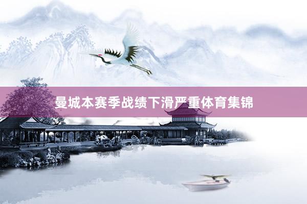 曼城本赛季战绩下滑严重体育集锦