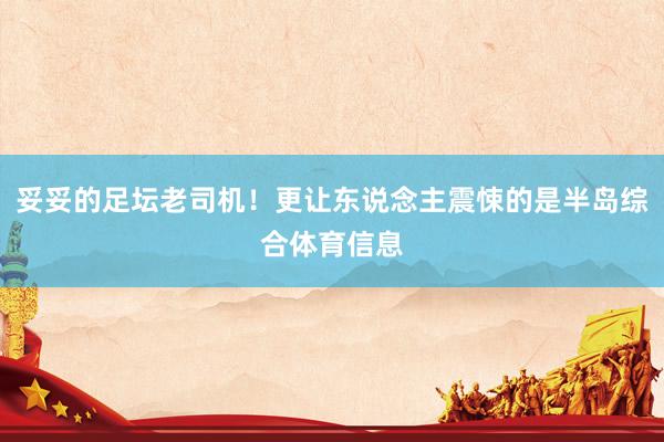 妥妥的足坛老司机！更让东说念主震悚的是半岛综合体育信息