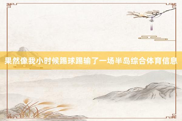 果然像我小时候踢球踢输了一场半岛综合体育信息