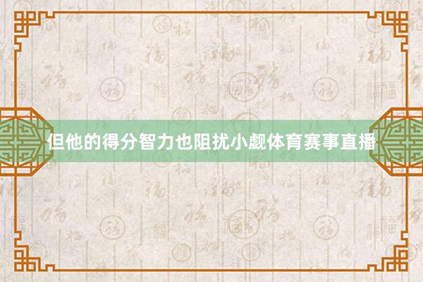 但他的得分智力也阻扰小觑体育赛事直播