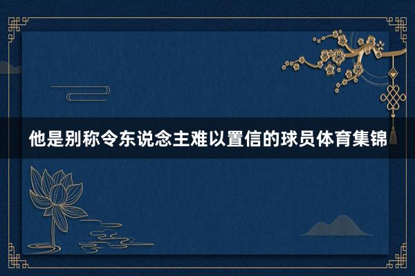 他是别称令东说念主难以置信的球员体育集锦