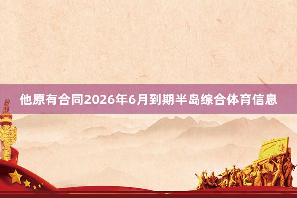 他原有合同2026年6月到期半岛综合体育信息