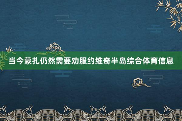 当今蒙扎仍然需要劝服约维奇半岛综合体育信息