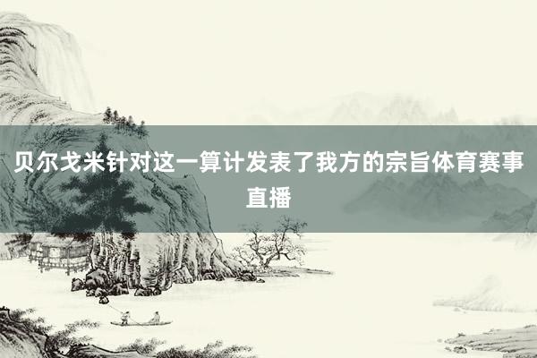 贝尔戈米针对这一算计发表了我方的宗旨体育赛事直播