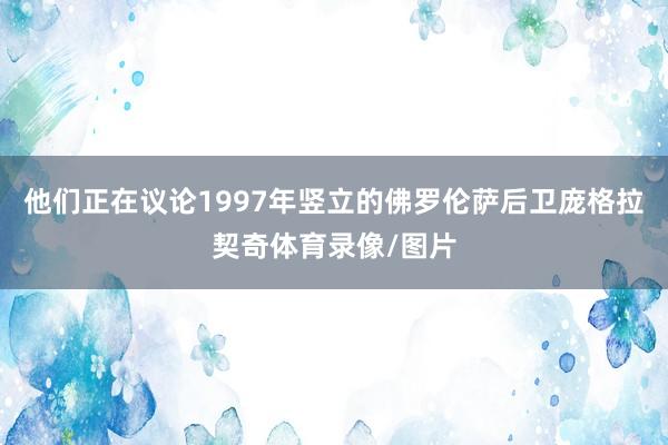 他们正在议论1997年竖立的佛罗伦萨后卫庞格拉契奇体育录像/图片