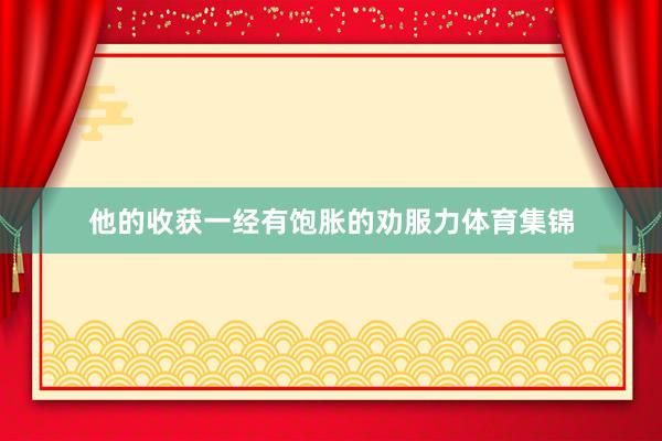 他的收获一经有饱胀的劝服力体育集锦