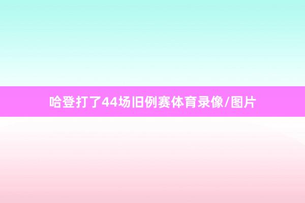 哈登打了44场旧例赛体育录像/图片