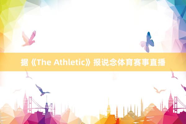 据《The Athletic》报说念体育赛事直播