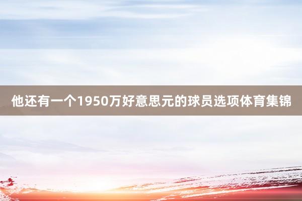 他还有一个1950万好意思元的球员选项体育集锦
