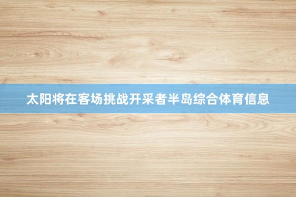 太阳将在客场挑战开采者半岛综合体育信息