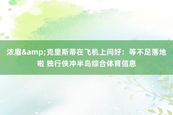 浓眉&克里斯蒂在飞机上问好：等不足落地啦 独行侠冲半岛综合体育信息