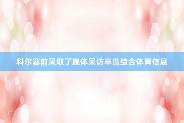 科尔赛前采取了媒体采访半岛综合体育信息