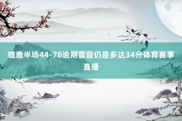 雄鹿半场44-78逾期雷霆仍是多达34分体育赛事直播
