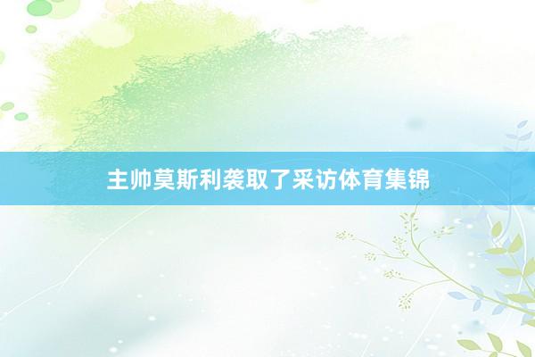 主帅莫斯利袭取了采访体育集锦