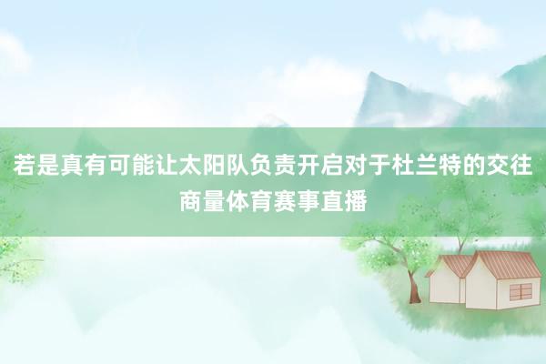 若是真有可能让太阳队负责开启对于杜兰特的交往商量体育赛事直播
