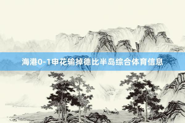 海港0-1申花输掉德比半岛综合体育信息