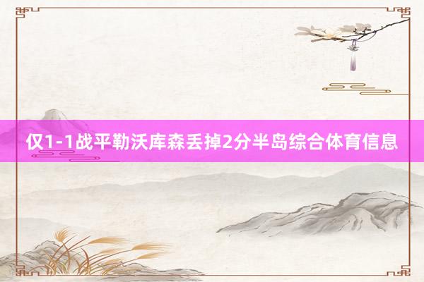 仅1-1战平勒沃库森丢掉2分半岛综合体育信息