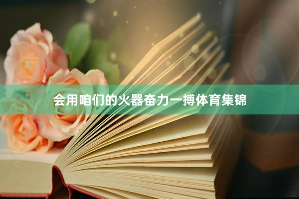 会用咱们的火器奋力一搏体育集锦